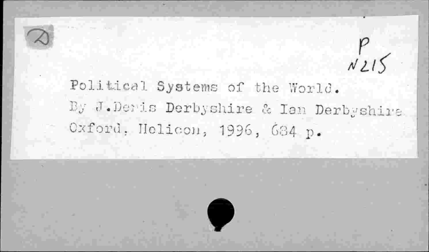 ﻿VZ/f
Political Systems of the World.
By J.Deris Derbyshire & jan Derbyshire Oxford. Helicon, 1996, 634 p.